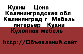 Кухни  › Цена ­ 15 000 - Калининградская обл., Калининград г. Мебель, интерьер » Кухни. Кухонная мебель   